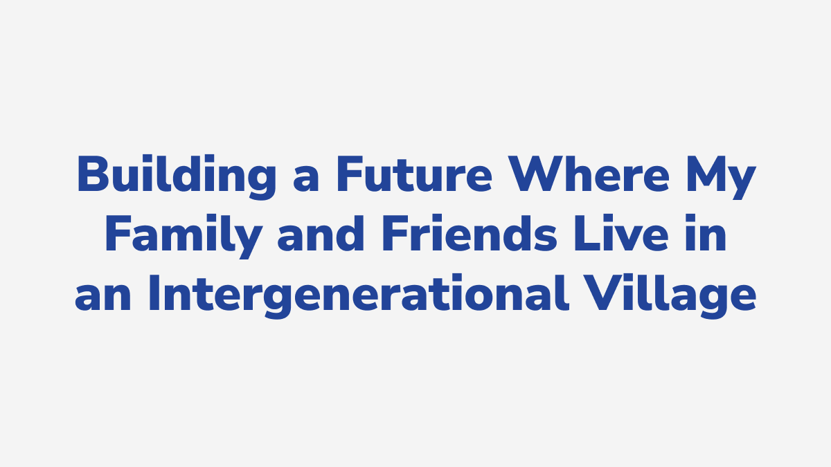 #30 - Building a Future Where My Family and Friends Live in an Intergenerational Village